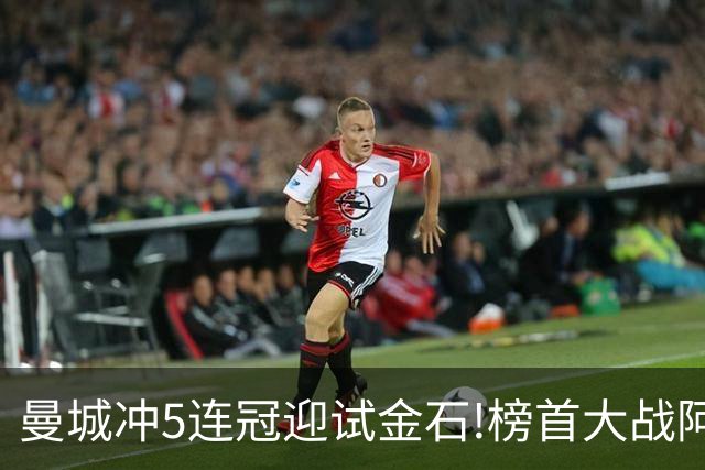曼城冲5连冠迎试金石!榜首大战阿森纳望拿分?